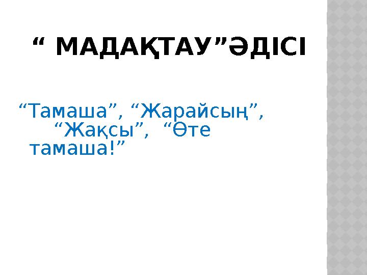 “ МАДАҚТАУ”ӘДІСІ “Тамаша”, “Жарайсың”, “Жақсы”, “Өте тамаша!”
