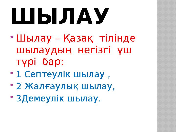 ШЫЛАУ Шылау – Қазақ тілінде шылаудың негізгі үш түрі бар: 1 Септеулік шылау , 2 Жалғаулық шылау, 3Демеулік шылау