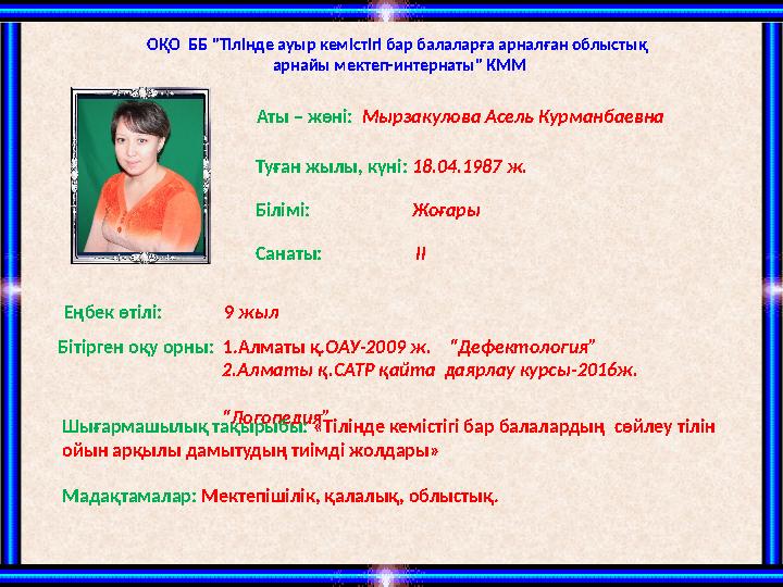 ОҚО ББ "Тілінде ауыр кемістігі бар балаларға арналған облыстық арнайы мектеп-интернаты" КММ Аты – жөні: Мырзакулова Асель