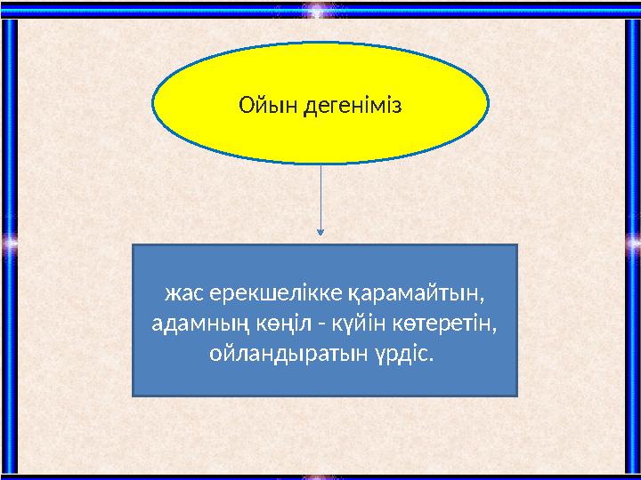 Ойын дегеніміз жас ерекшелікке қарамайтын, адамның көңіл - күйін көтеретін, ойландыратын үрдіс.