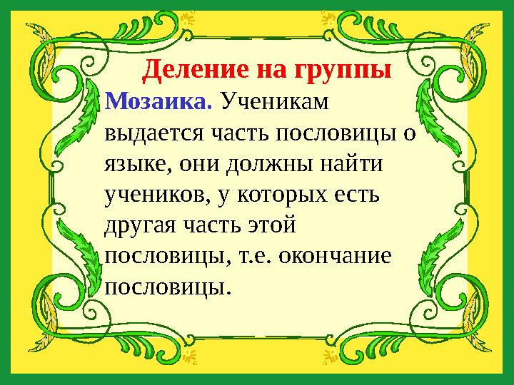 Деление на группы Мозаика. Ученикам выдается часть пословицы о языке, они должны найти учеников, у которых есть другая час