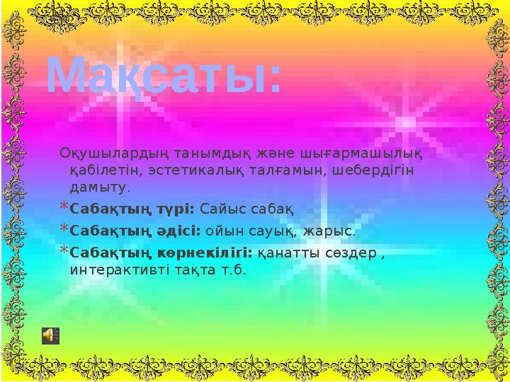 Оқушылардың танымдық және шығармашылық қабілетін, эстетикалық талғамын, шебердігін дамыту. *Сабақтың түрі: Сайыс сабақ *Сабақ