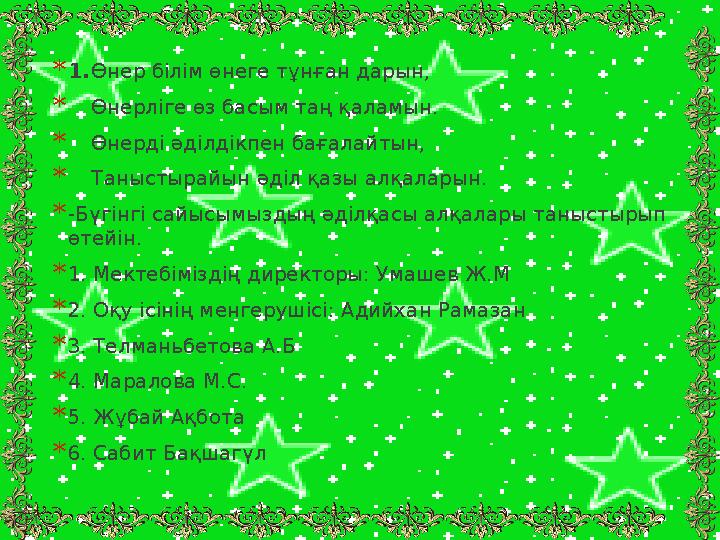 *1.Өнер білім өнеге тұнған дарын, *Өнерліге өз басым таң қаламын. *Өнерді әділдікпен бағалайтын, *Таныстырайын әділ қазы алқалар