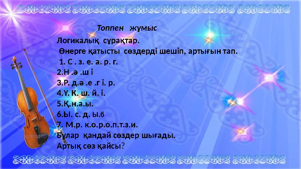Топпен жұмыс Логикалық сұрақтар. Өнерге қатысты сөздерді шешіп, артығын тап. 1. С . з. е. а. р. г. 2.Н .ә .ш і 3.Р. д