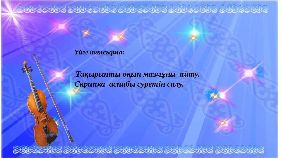 Үйге тапсырма: Тақырыпты оқып мазмұны айту. Скрипка аспабы суретін салу.
