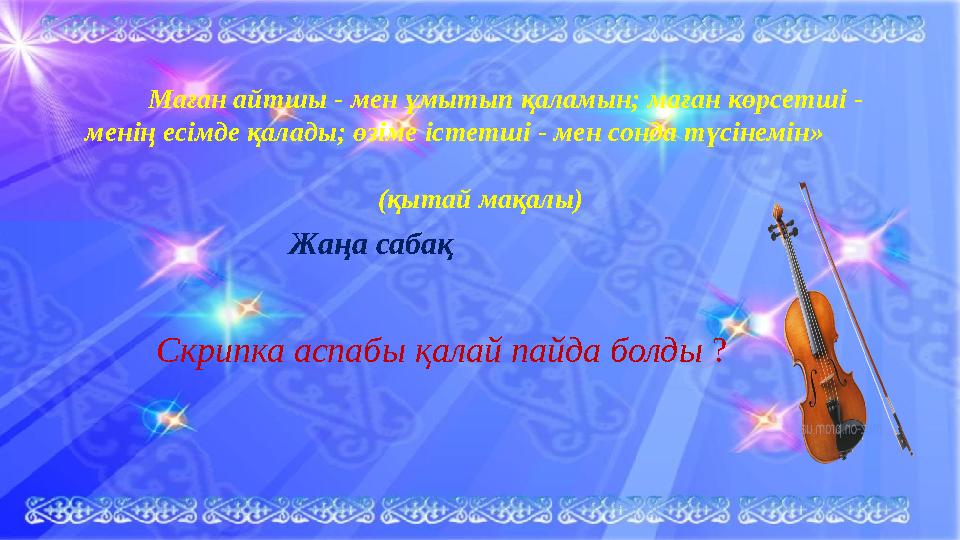Маған айтшы - мен ұмытып қаламын; маған көрсетші - менің есімде қалады; өзіме істетші - мен сонда түсінемін»
