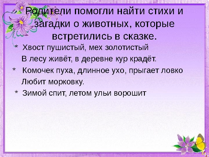 Родители помогли найти стихи и загадки о животных, которые встретились в сказке. * Хвост пушистый, мех золотистый В ле