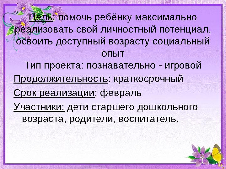 Цель : помочь ребёнку максимально реализовать свой личностный потенциал, освоить доступный возрасту социальный опыт Тип проек