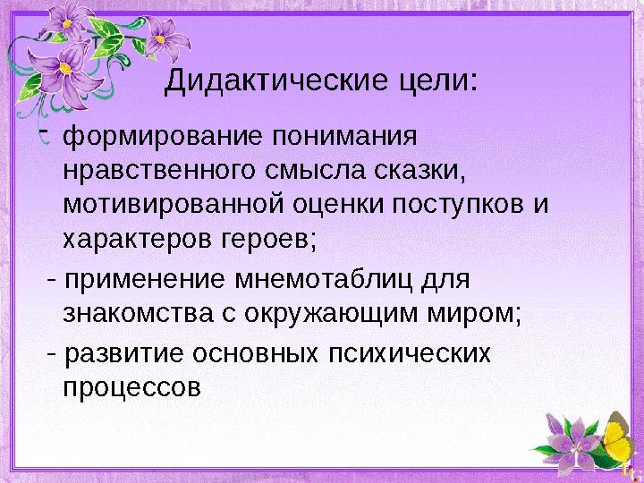 Дидактические цели: - формирование понимания нравственного смысла сказки, мотивированной оценки поступков и характеров героев