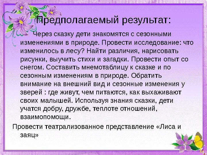 Предполагаемый результат: Через сказку дети знакомятся с сезонными изменениями в природе. Провести исследование: что