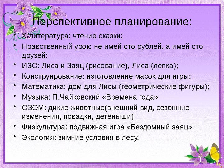 Перспективное планирование: • Х/литература: чтение сказки; • Нравственный урок: не имей сто рублей, а имей сто друзей; • ИЗО: Л