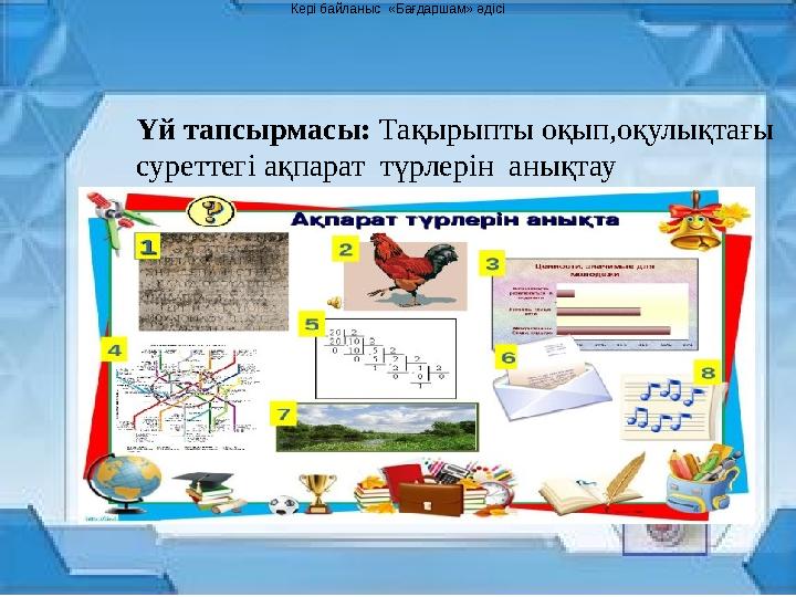 Кері байланыс «Бағдаршам» әдісі Үй тапсырмасы: Тақырыпты оқып,оқулықтағы суреттегі ақпарат түрлерін анықтау