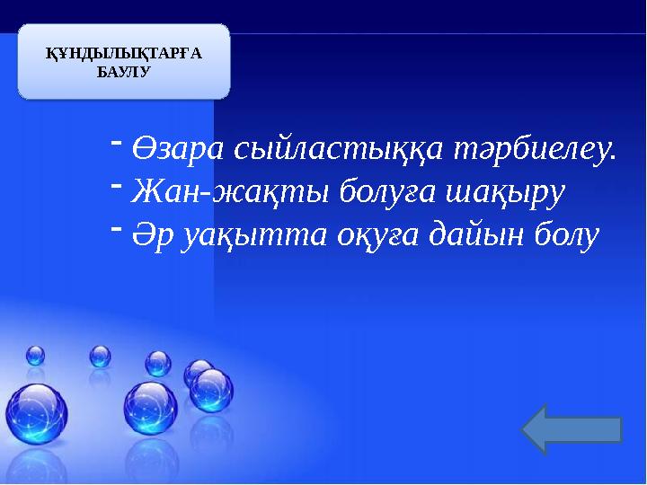 - Өзара сыйластыққа тәрбиелеу. - Жан-жақты болуға шақыру - Әр уақытта оқуға дайын болуҚҰНДЫЛЫҚТАРҒА БАУЛУ