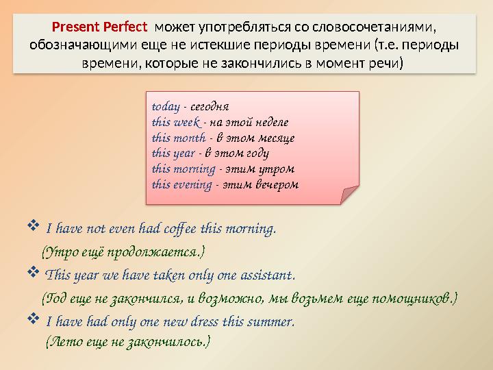 I have not even had coffee this morning. (Утро ещё продолжается.) This year we have taken only one assistant. (Год е