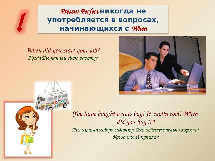 Present Perfect никогда не употребляется в вопросах, начинающихся с When! When did you start your job? Когда Вы начали свою