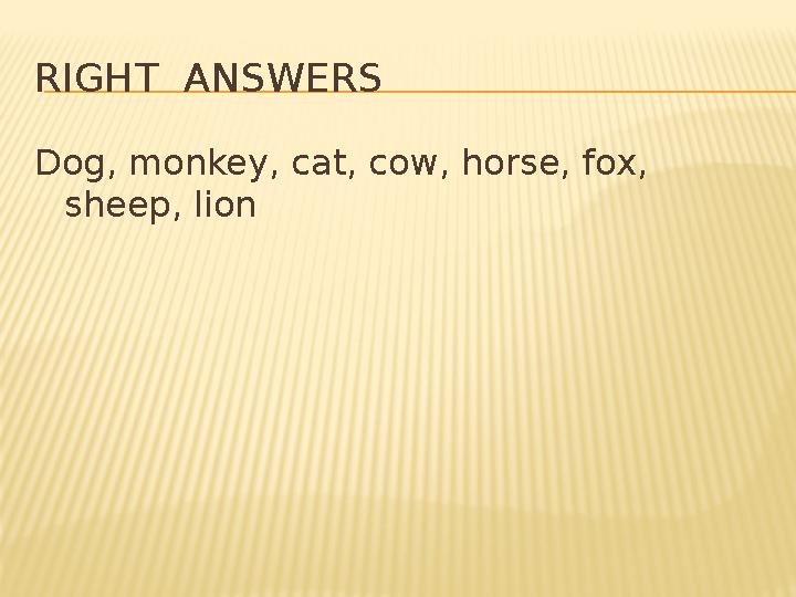 RIGHT ANSWERS Dog, monkey, cat, cow, horse, fox, sheep, lion