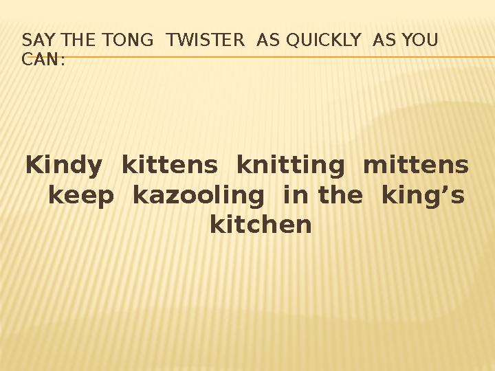 SAY THE TONG TWISTER AS QUICKLY AS YOU CAN: Kindy kittens knitting mittens keep kazooling in the king’s kitchen