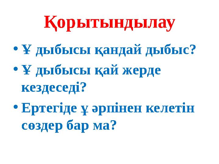 Қорытындылау • Ұ дыбысы қандай дыбыс? • Ұ дыбысы қай жерде кездеседі? • Ертегіде ұ әрпінен келетін сөздер бар ма?