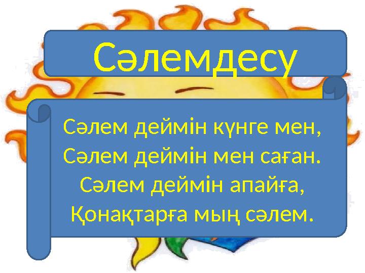 Сәлемдесу Сәлем деймін күнге мен, Сәлем деймін мен саған. Сәлем деймін апайға, Қонақтарға мың сәлем.