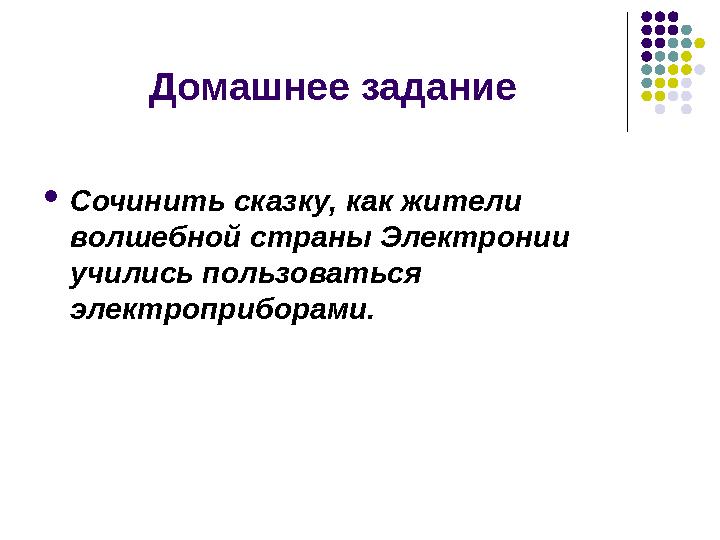 Домашнее задание  Сочинить сказку, как жители волшебной страны Электронии учились пользоваться электроприборами.