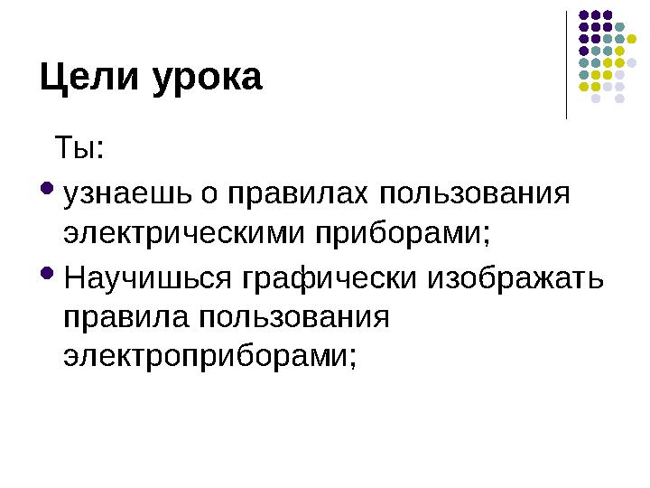 Цели урока Ты:  узнаешь о правилах пользования электрическими приборами;  Научишься графически изображать правила пользов