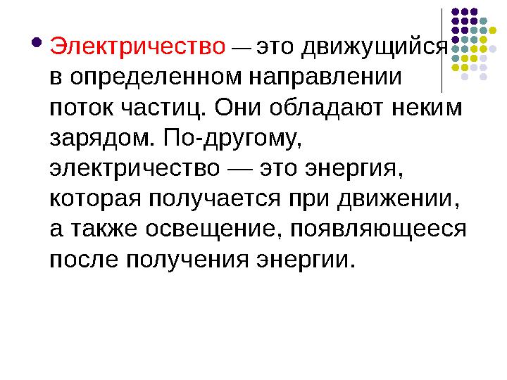  Электричество — это движущийся в определенном направлении поток частиц. Они обладают неким зарядом. По-другому, электрич