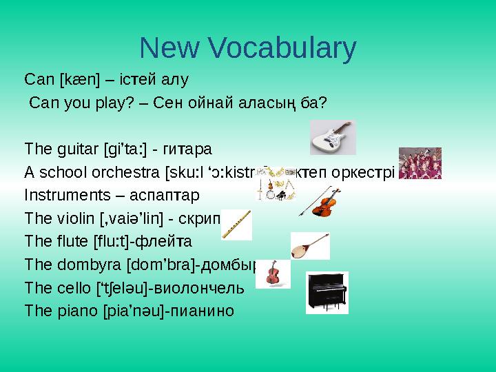 New Vocabulary Can [kæn] – істей алу Can you play? – Сен ойнай аласың ба? The guitar [gi’ta:] - гитара A school orchestra [sku: