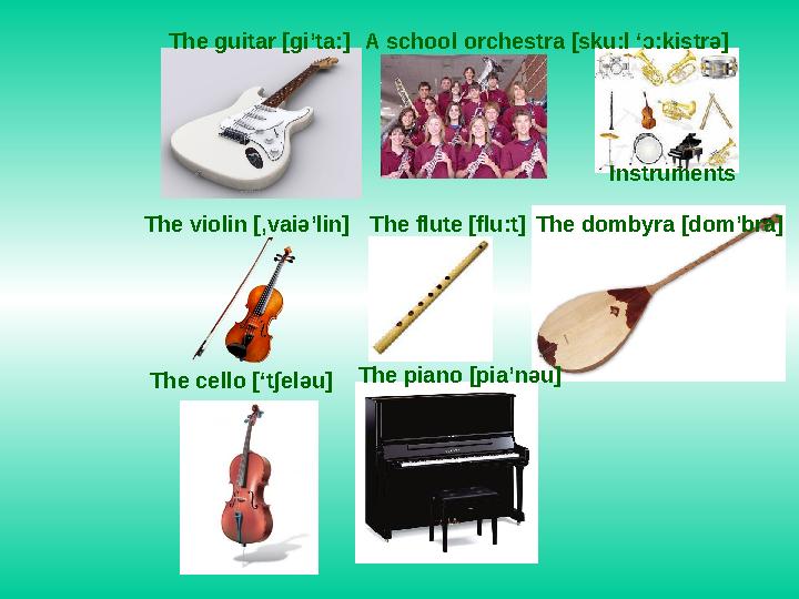 The guitar [gi’ta:]A school orchestra [sku:l ‘ɔ:kistrə] Instruments The violin [,vaiə’lin]The flute [flu:t]The dombyra [dom’bra
