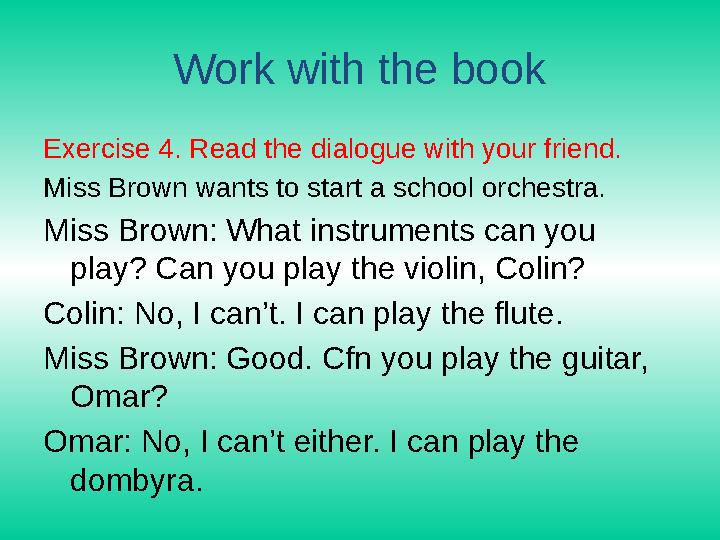 Work with the book Exercise 4. Read the dialogue with your friend. Miss Brown wants to start a school orchestra. Miss Brown: Wha
