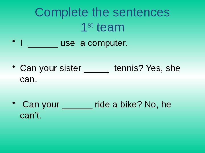 Complete the sentences 1 st team •I ______ use a computer. •Can your sister _____ tennis? Yes, she can. • Can your ______ r