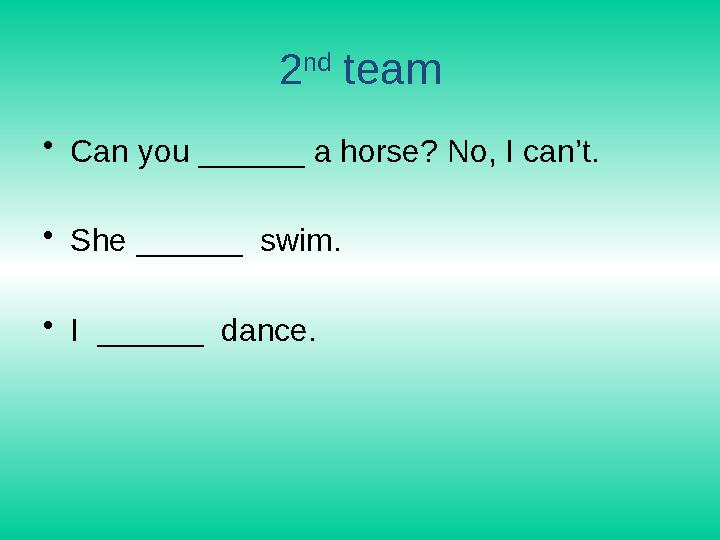 2 nd team •Can you ______ a horse? No, I can’t. •She ______ swim. •I ______ dance.