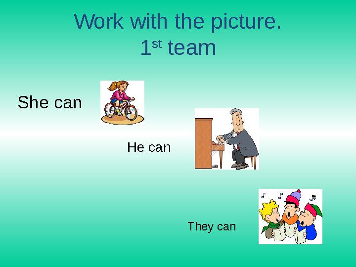 Work with the picture. 1 st team She can He can They can
