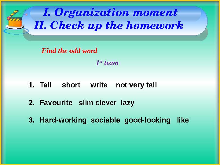 I. Organization moment II. Check up the homework Find the odd word 1 st team 1.Tall short write not very tall 2.Fav