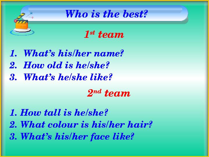 Who is the best? 1.What’s his/her name? 2.How old is he/she? 3.What’s he/she like? 1. How tall is he/she? 2. What colour is his