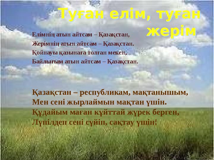 Туған елім, туған жерім Туған елім, туған жерім Елiмнiң атын айтсам – Қазақстан, Жерiмнiң атын айтсам – Қазақстан. Қойн