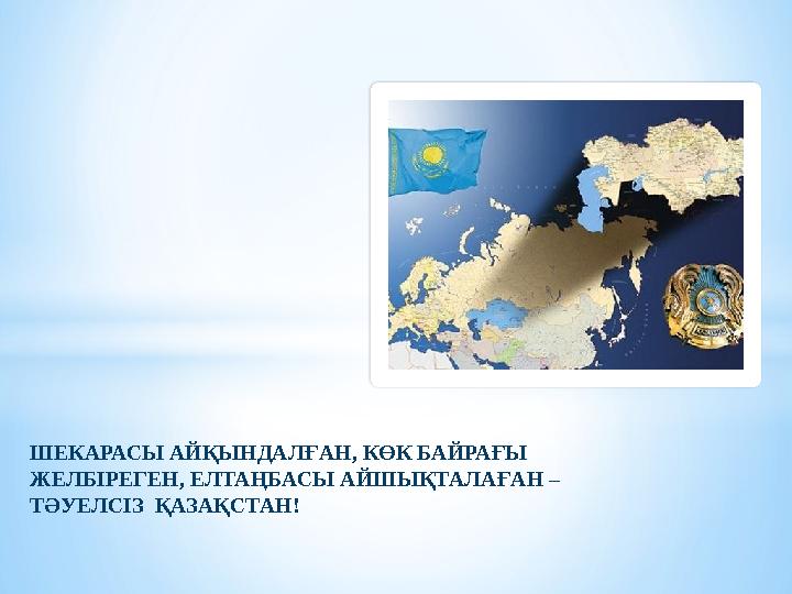 ШЕКАРАСЫ АЙҚЫНДАЛҒАН, КӨК БАЙРАҒЫ ЖЕЛБІРЕГЕН, ЕЛТАҢБАСЫ АЙШЫҚТАЛАҒАН – ТӘУЕЛСІЗ ҚАЗАҚСТАН!