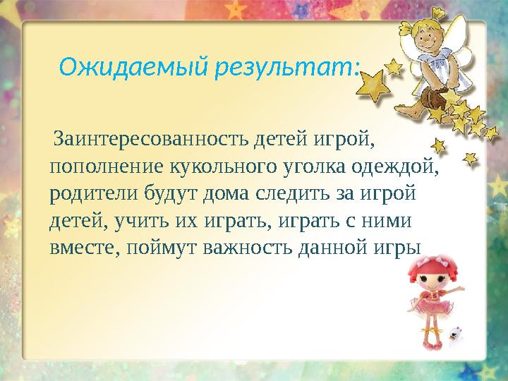 Ожидаемый результат: Заинтересованность детей игрой, пополнение кукольного уголка одеждой, родители будут дома следит