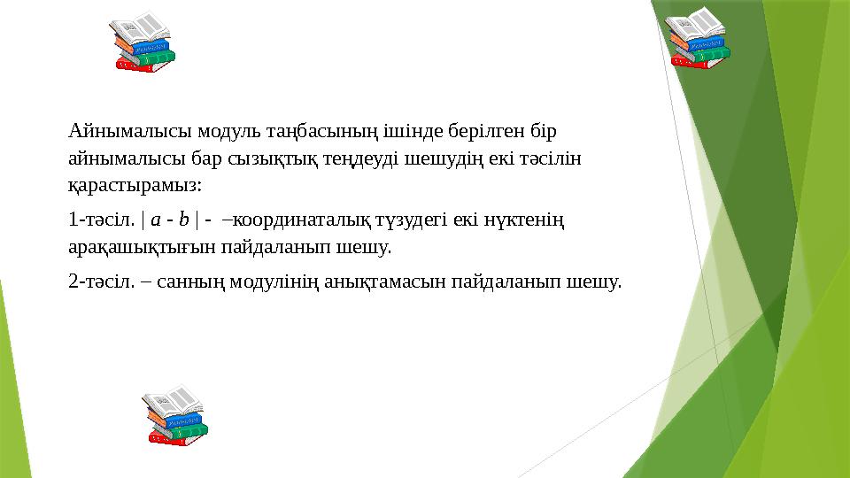 Айнымалысы модуль таңбасының ішінде берілген бір айнымалысы бар сызықтық теңдеуді шешудің екі тәсілін қарастырамыз: 1-тәсіл. |