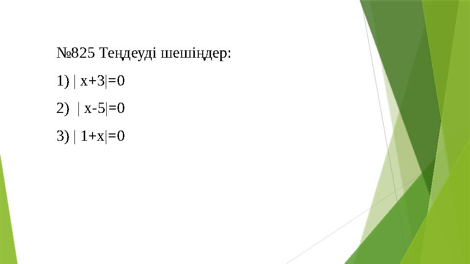 № 825 Теңдеуді шешіңдер: 1) | x+3|=0 2) | x-5|=0 3) | 1+x|=0