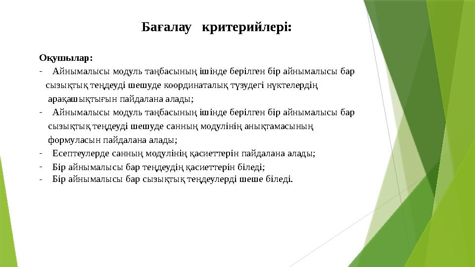 Бағалау критерийлері: Оқушылар: - Айнымалысы модуль таңбасының ішінде берілген бір айнымалысы бар сызықтық теңдеуді шешуд