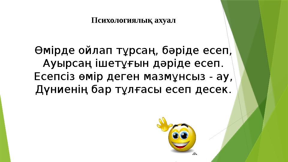 Психологиялық ахуал Өмірде ойлап тұрсаң, бәріде есеп, Ауырсаң ішетұғын дәріде есеп. Есепсіз өмір деген мазмұнсыз - ау, Дүниенің