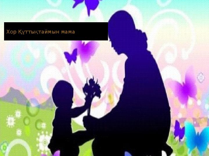  Хор Құттықтаймын мама