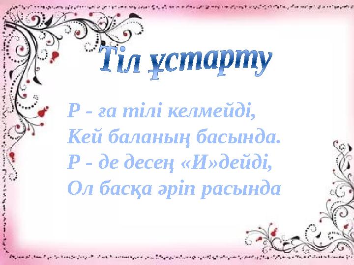 Р - ға тілі келмейді, Кей баланың басында. Р - де десең «И»дейді, Ол басқа әріп расында Р - ға тілі келмейді, Кей баланың басында. Р - де десең «И»дейді, Ол басқа әріп расында