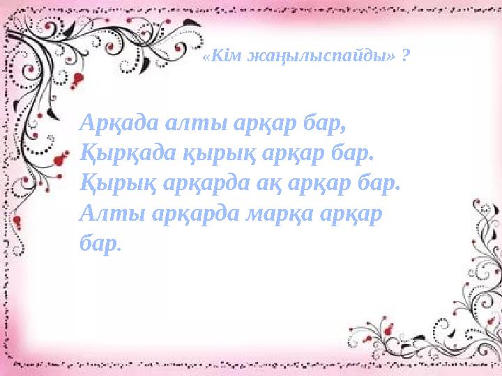 «Кім жаңылыспайды» ? Арқада алты арқар бар, Қырқада қырық арқар бар. Қырық арқарда ақ арқар бар. Алты арқарда марқа арқар бар. «Кім жаңылыспайды» ? Арқада алты арқар бар, Қырқада қырық арқар бар. Қырық арқарда ақ арқар бар. Алты арқарда марқа арқар бар.