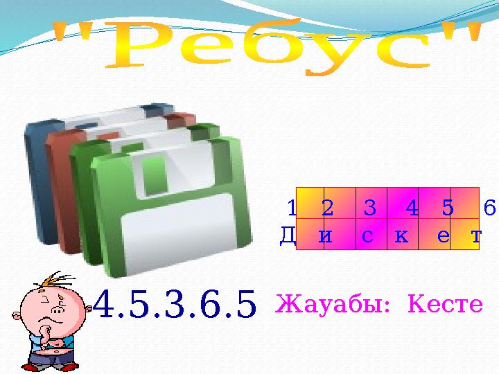 4.5.3.6.5 Жауабы: Кесте 1 2 3 4 5 6 Д и с к е т