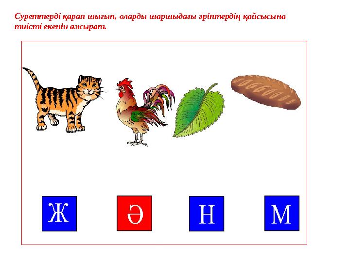Суреттерді қарап шығып, оларды шаршыдағы әріптердің қайсысына тиісті екенін ажырат.