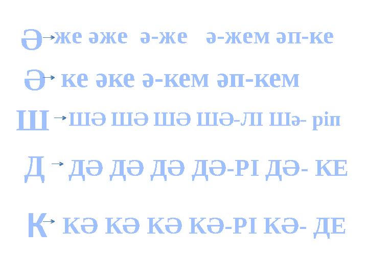 Ә же әже ә-же ә-жем әп-ке Әке әке ә-кем әп-кем Ш ШӘ ШӘ ШӘ ШӘ-ЛІ Шә- ріп ДДӘ ДӘ ДӘ ДӘ-РІ ДӘ- КЕ ККӘ КӘ КӘ КӘ-РІ КӘ- ДЕ