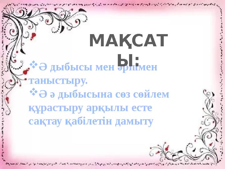 Ә дыбысы мен әрпімен таныстыру. Ә ә дыбысына сөз сөйлем құрастыру арқылы есте сақтау қабілетін дамыту МАҚСАТ Ы: