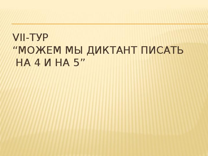 VІІ-ТУР “МОЖЕМ МЫ ДИКТАНТ ПИСАТЬ НА 4 И НА 5”