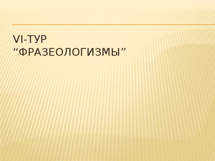 VІ-ТУР “ФРАЗЕОЛОГИЗМЫ”